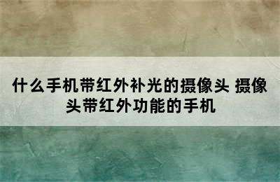 什么手机带红外补光的摄像头 摄像头带红外功能的手机